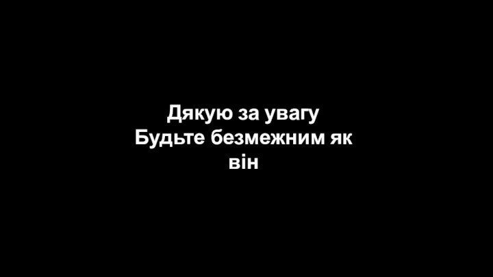 Дякую за увагуБудьте безмежним як він