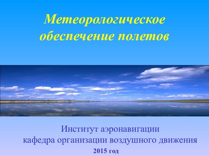 Метеорологическое обеспечение полетовИнститут аэронавигациикафедра организации воздушного движения2015 год