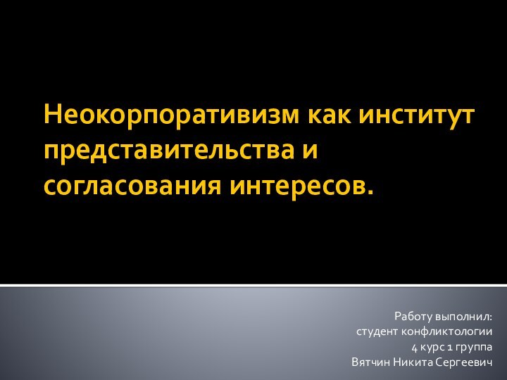 Неокорпоративизм как институт представительства и согласования интересов.Работу выполнил: студент конфликтологии 4 курс