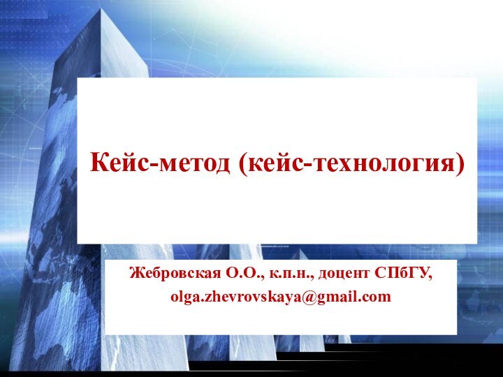 Кейс-метод (кейс-технология)Жебровская О.О., к.п.н., доцент СПбГУ, olga.zhevrovskaya@gmail.com