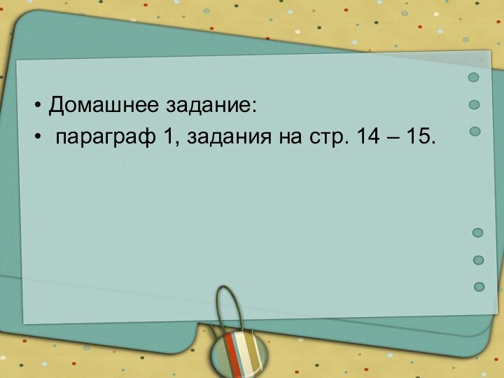 Домашнее задание: параграф 1, задания на стр. 14 – 15.