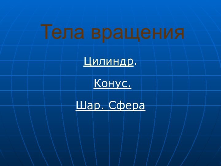 Тела вращенияЦилиндр. Конус. Шар. Сфера