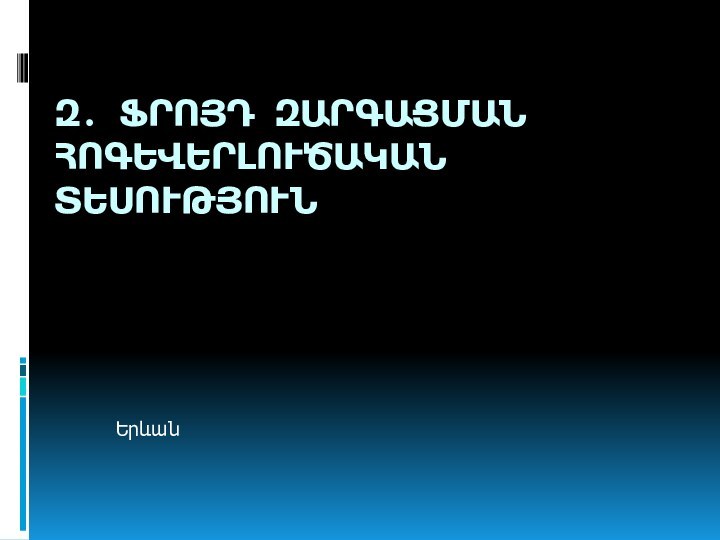 Զ. ՖՐՈՅԴ ԶԱՐԳԱՑՄԱՆ ՀՈԳԵՎԵՐԼՈՒԾԱԿԱՆ ՏԵՍՈՒԹՅՈՒՆ Երևան