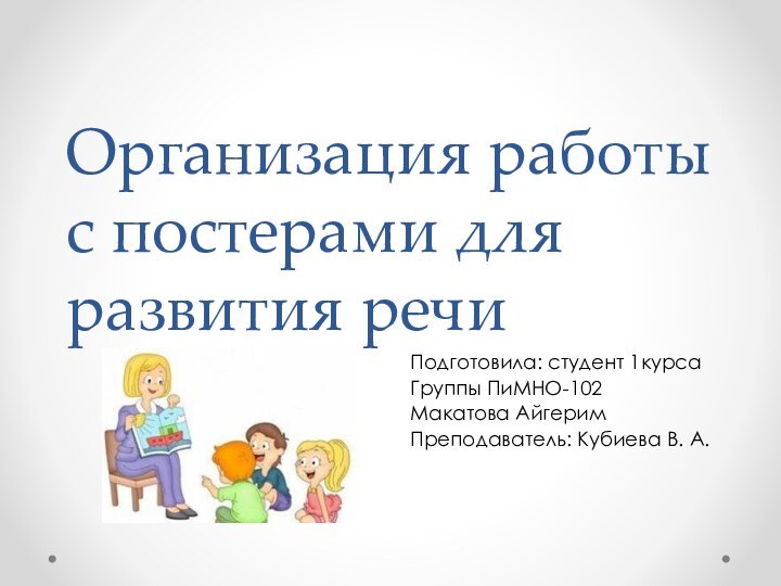 Организация работы с постерами для развития речиПодготовила: студент 1курсаГруппы ПиМНО-102Макатова Айгерим Преподаватель: Кубиева В. А.