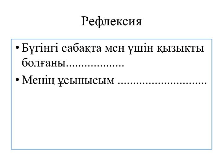 Рефлексия Бүгінгі сабақта мен үшін қызықты болғаны...................Менің ұсынысым .............................