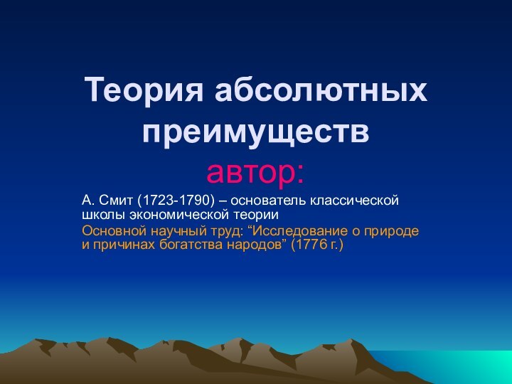 Теория абсолютных преимуществ  автор:А. Смит (1723-1790) – основатель классической школы экономической