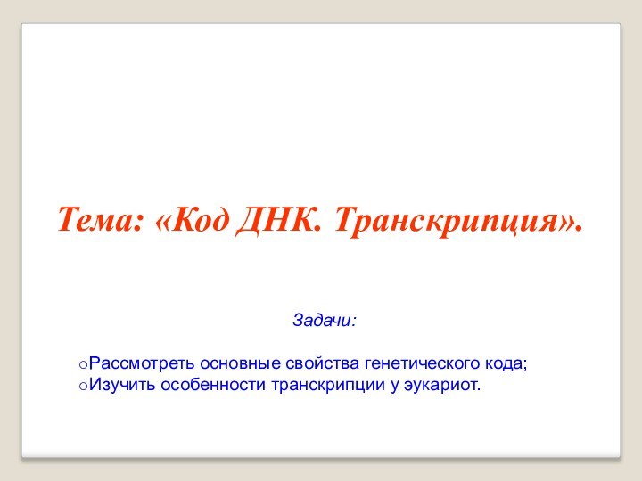 Тема: «Код ДНК. Транскрипция».Задачи:Рассмотреть основные свойства генетического кода;Изучить особенности транскрипции у эукариот.