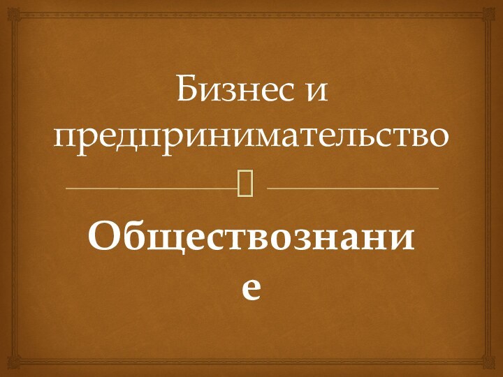 Бизнес и предпринимательствоОбществознание