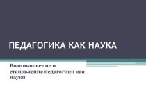 Педагогика как наука. Возникновение и становление педагогики как науки