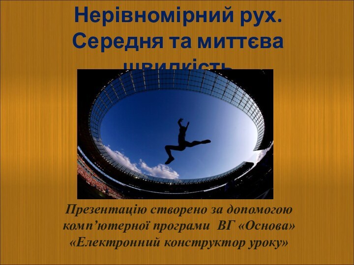 Нерівномірний рух. Середня та миттєва швидкістьПрезентацію створено за допомогою комп’ютерної програми ВГ «Основа» «Електронний конструктор уроку»