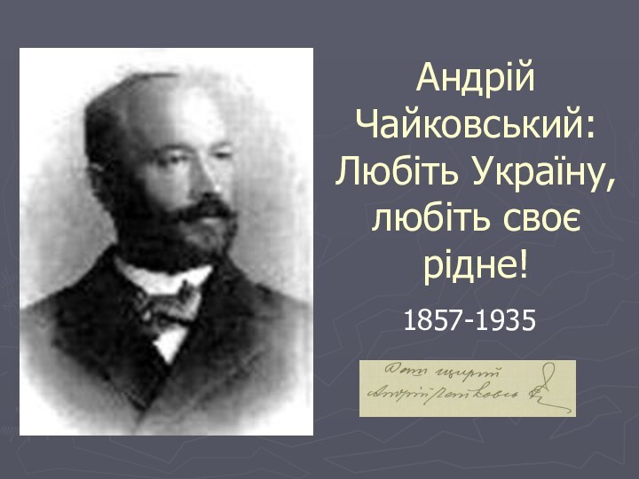 Андрій Чайковський: Любіть Україну, любіть своє рідне!1857-1935