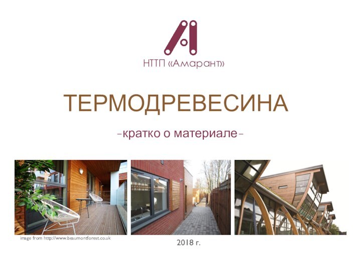 ТЕРМОДРЕВЕСИНАНТТП «Амарант»2018 г.image from http://www.beaumontforest.co.uk-кратко о материале-