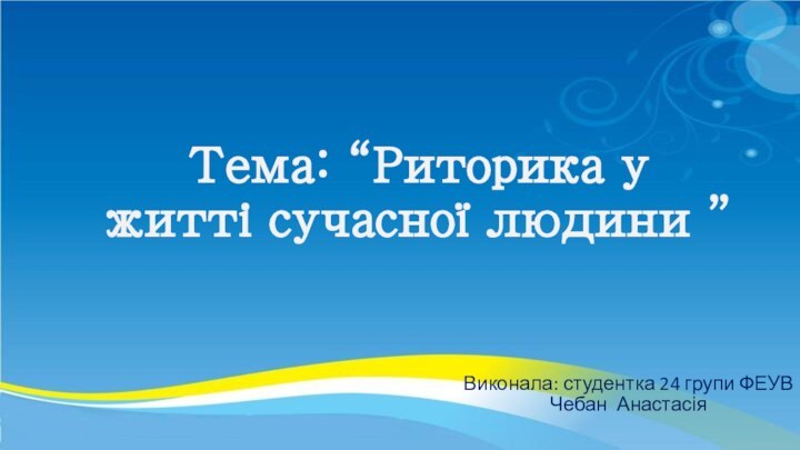 Тема: “Риторика у житті сучасної людини ”Виконала: студентка 24 групи ФЕУВ Чебан Анастасія