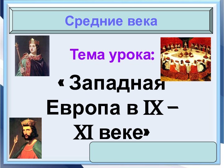 Тема урока:« Западная Европа в IX – XI веке»Средние века