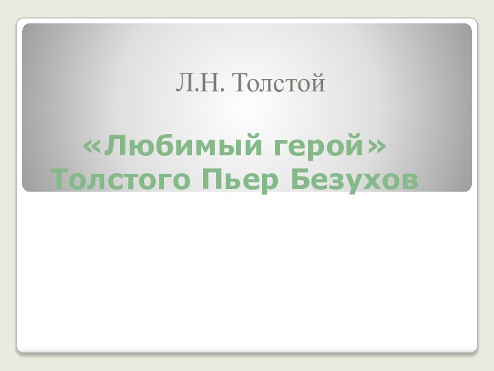 «Любимый герой» Толстого Пьер БезуховЛ.Н. Толстой