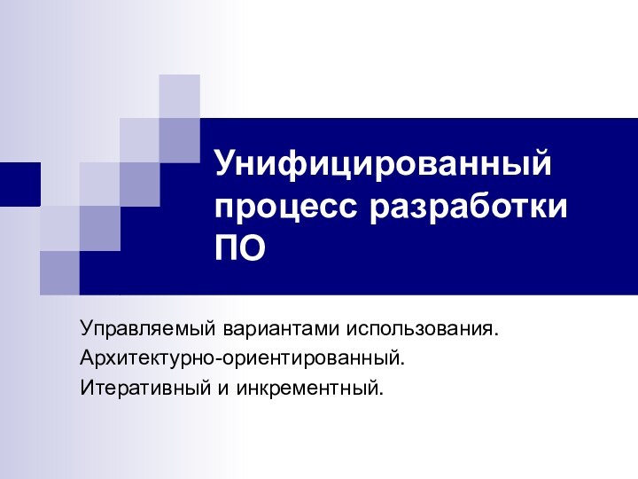 Унифицированный процесс разработки ПОУправляемый вариантами использования.Архитектурно-ориентированный.Итеративный и инкрементный.