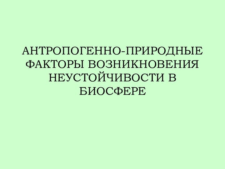 АНТРОПОГЕННО-ПРИРОДНЫЕ ФАКТОРЫ ВОЗНИКНОВЕНИЯ НЕУСТОЙЧИВОСТИ В БИОСФЕРЕ