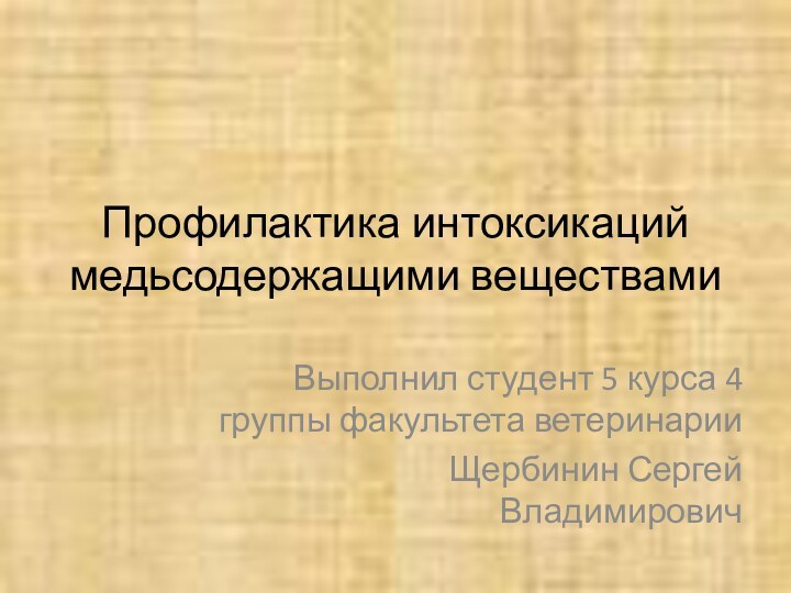 Профилактика интоксикаций медьсодержащими веществамиВыполнил студент 5 курса 4 группы факультета ветеринарии Щербинин Сергей Владимирович