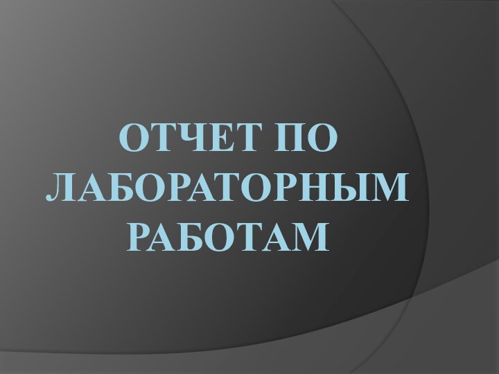 ОТЧЕТ ПО ЛАБОРАТОРНЫМ РАБОТАМ