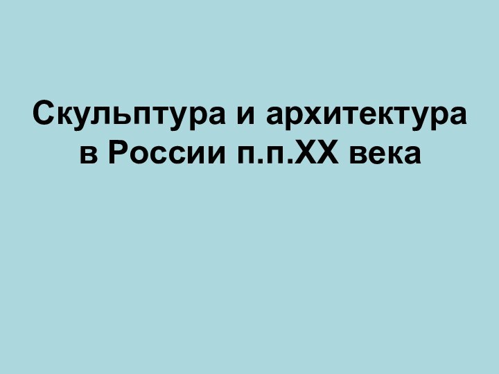 Скульптура и архитектура в России п.п.XX века