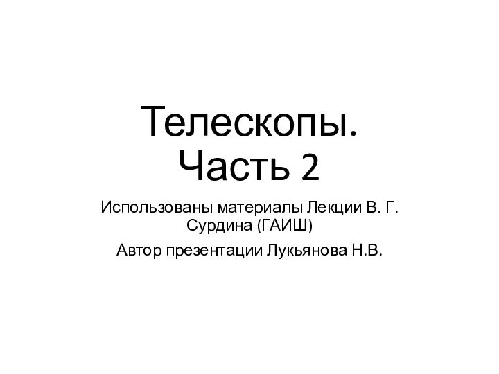 Телескопы. Часть 2Использованы материалы Лекции В. Г. Сурдина (ГАИШ)Автор презентации Лукьянова Н.В.