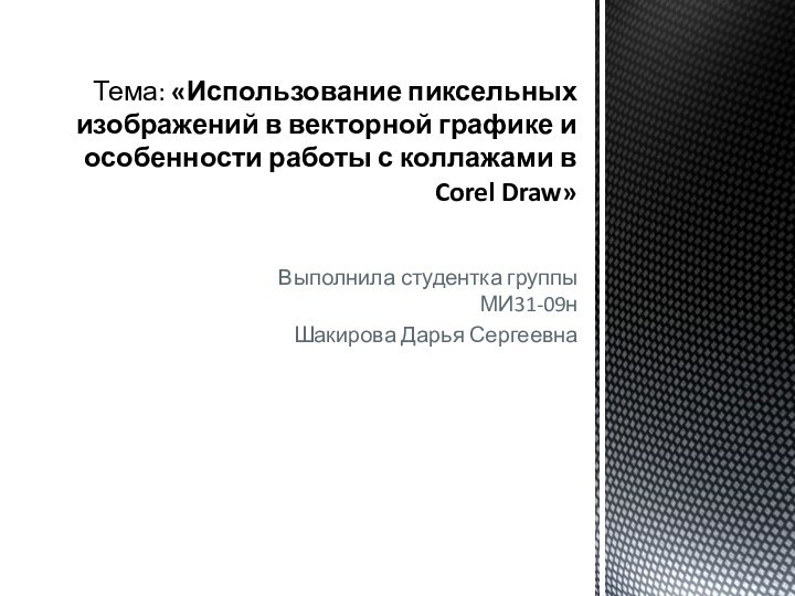 Выполнила студентка группы МИ31-09нШакирова Дарья СергеевнаТема: «Использование пиксельных изображений в векторной графике