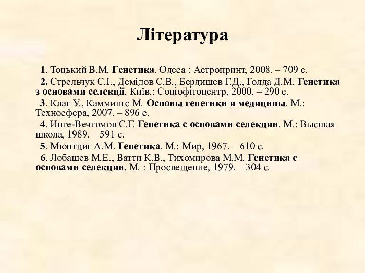 Література	1. Тоцький В.М. Генетика. Одеса : Астропринт, 2008. – 709 с.	2. Стрельчук