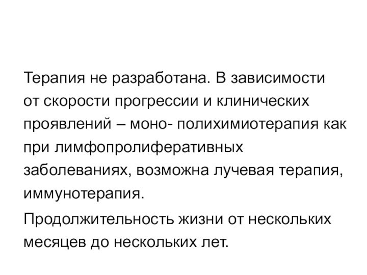 Терапия не разработана. В зависимости от скорости прогрессии и клинических проявлений –