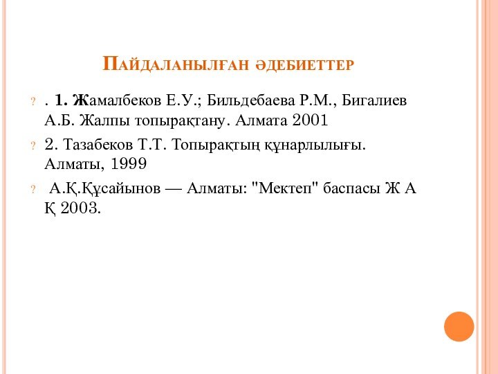 Пайдаланылған әдебиеттер. 1. Жамалбеков Е.У.; Бильдебаева Р.М., Бигалиев А.Б. Жалпы топырақтану. Алмата