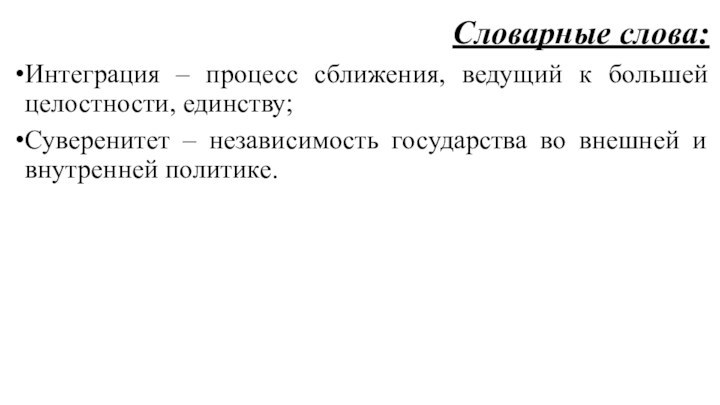 Словарные слова:Интеграция – процесс сближения, ведущий к большей целостности, единству;Суверенитет – независимость