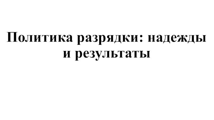 Политика разрядки: надежды и результаты