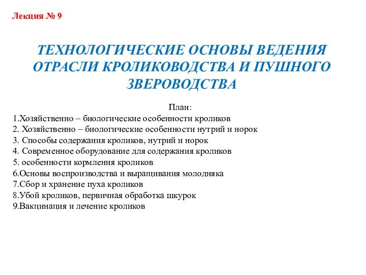 Лекция № 9ТЕХНОЛОГИЧЕСКИЕ ОСНОВЫ ВЕДЕНИЯ ОТРАСЛИ КРОЛИКОВОДСТВА И ПУШНОГО ЗВЕРОВОДСТВАПлан:Хозяйственно – биологические