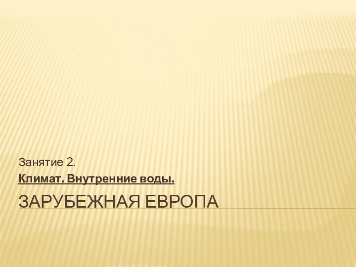 ЗАРУБЕЖНАЯ ЕВРОПАЗанятие 2.Климат. Внутренние воды.