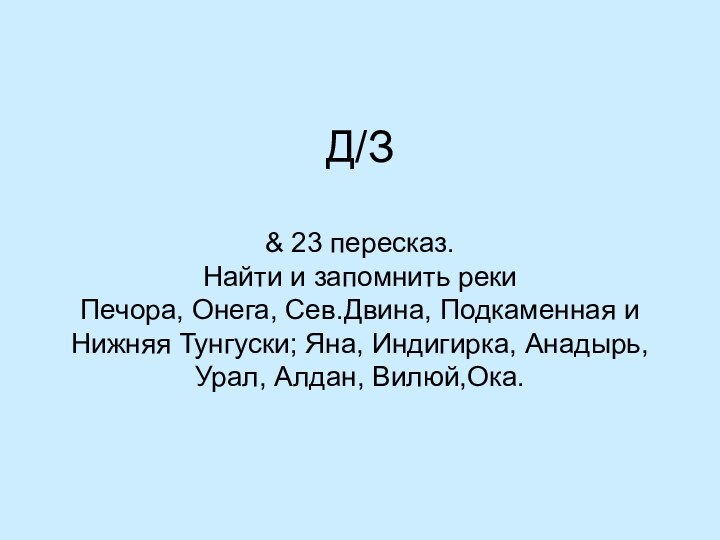 Д/З  & 23 пересказ. Найти и запомнить реки Печора, Онега, Сев.Двина,