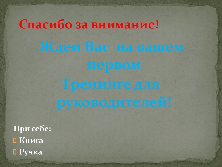 Ждем Вас на вашем первом Тренинге для руководителей!При себе:КнигаРучкаСпасибо за внимание!