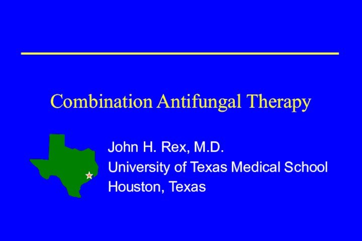 Combination Antifungal TherapyJohn H. Rex, M.D.University of Texas Medical SchoolHouston, Texas