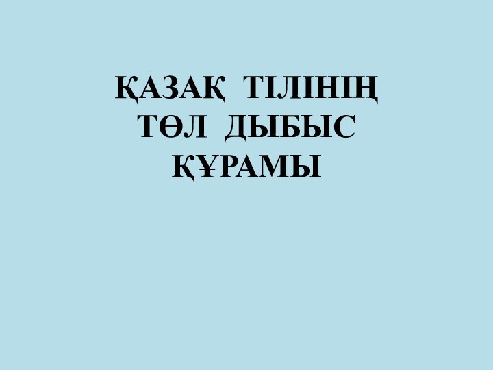 ҚАЗАҚ ТІЛІНІҢ ТӨЛ ДЫБЫС ҚҰРАМЫ