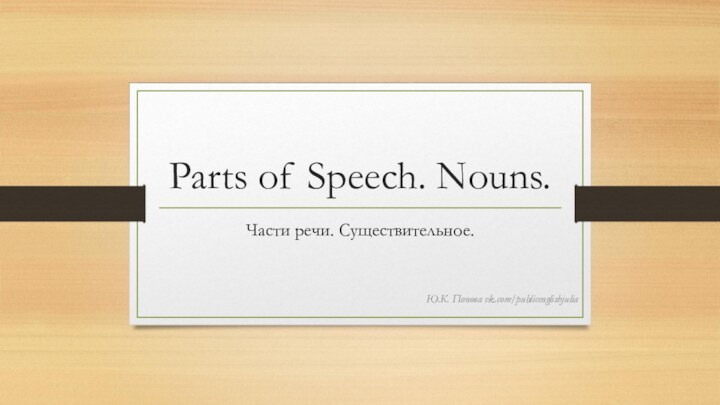 Parts of Speech. Nouns.Части речи. Существительное.Ю.К. Попова vk.com/publicenglishjulia