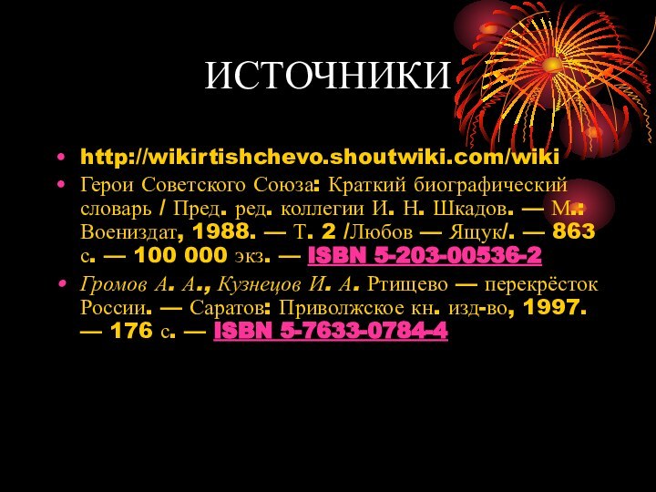 ИСТОЧНИКИhttp://wikirtishchevo.shoutwiki.com/wiki Герои Советского Союза: Краткий биографический словарь / Пред. ред. коллегии И.