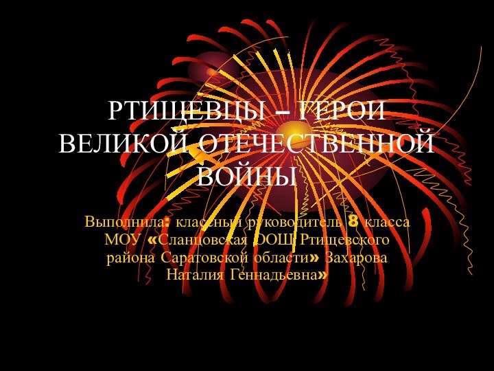 РТИЩЕВЦЫ – ГЕРОИ ВЕЛИКОЙ ОТЕЧЕСТВЕННОЙ ВОЙНЫВыполнила: классный руководитель 8 класса МОУ «Сланцовская