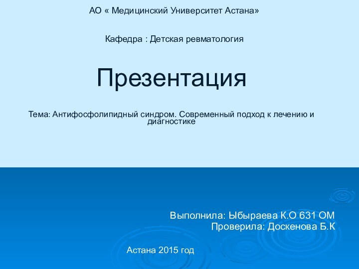 Презентация  Тема: Антифосфолипидный синдром. Современный подход к лечению и диагностикеВыполнила: Ыбыраева