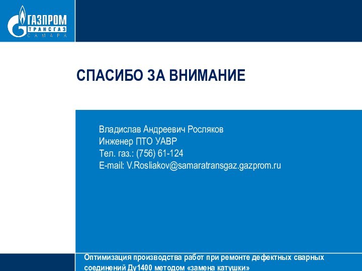 Владислав Андреевич РосляковИнженер ПТО УАВРТел. газ.: (756) 61-124E-mail: V.Rosliakov@samaratransgaz.gazprom.ruСПАСИБО ЗА ВНИМАНИЕОптимизация производства