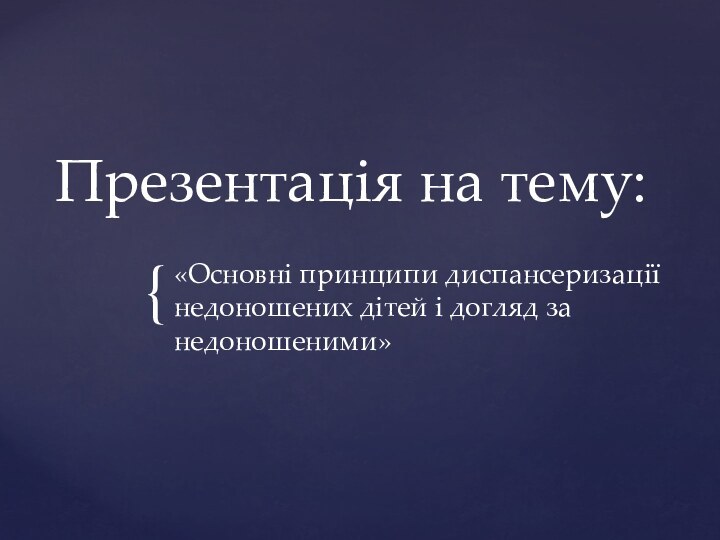 Презентація на тему:«Основні принципи диспансеризації недоношених дітей і догляд за недоношеними»