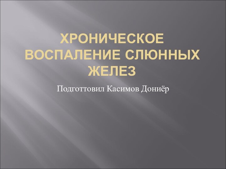 ХРОНИЧЕСКОЕ ВОСПАЛЕНИЕ СЛЮННЫХ ЖЕЛЕЗПодготтовил Касимов Дониёр