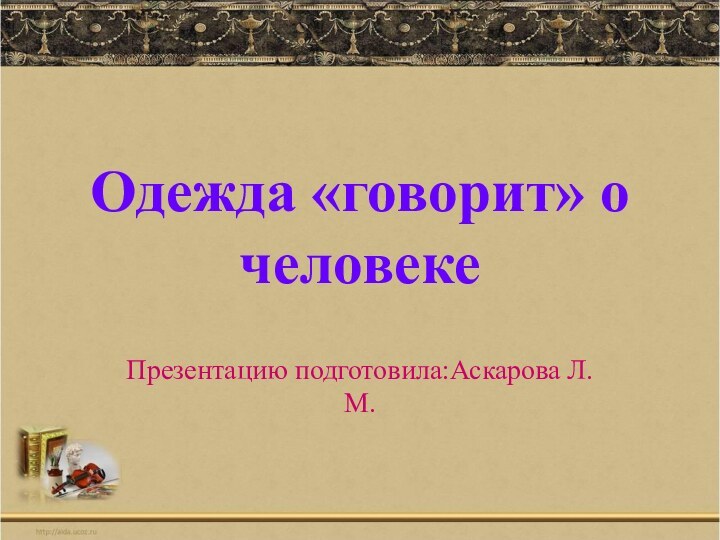 Одежда «говорит» о человекеПрезентацию подготовила:Аскарова Л.М.