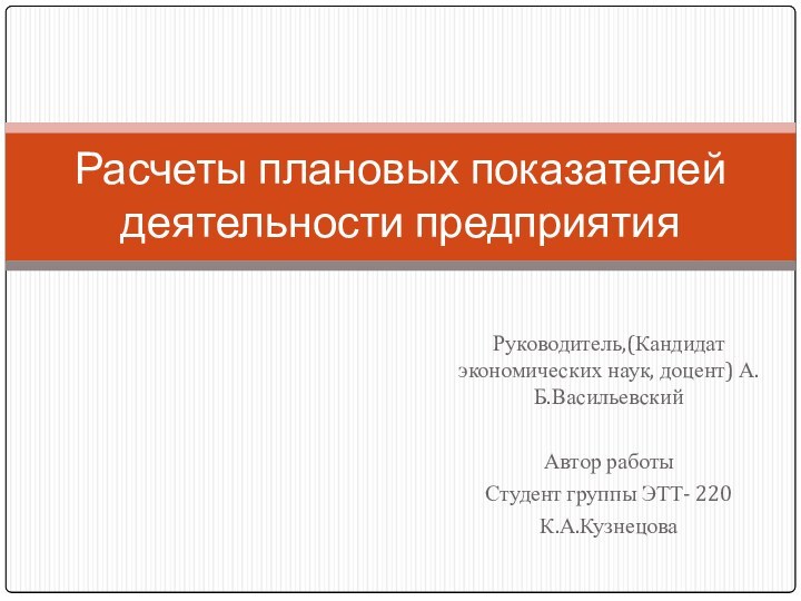 Руководитель,(Кандидат экономических наук, доцент) А.Б.ВасильевскийАвтор работыСтудент группы ЭТТ- 220К.А.КузнецоваРасчеты плановых показателей деятельности предприятия