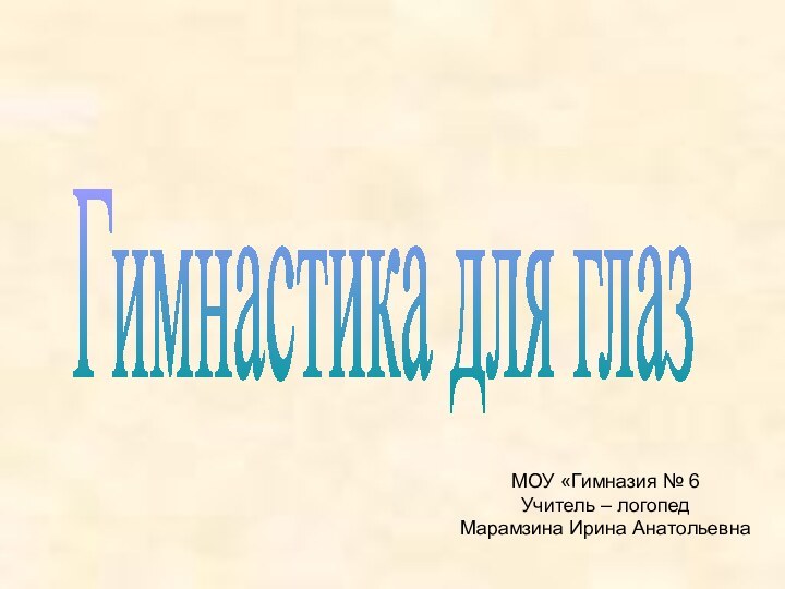 Гимнастика для глаз МОУ «Гимназия № 6Учитель – логопед Марамзина Ирина Анатольевна