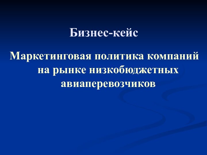 Бизнес-кейсМаркетинговая политика компаний на рынке низкобюджетных авиаперевозчиков