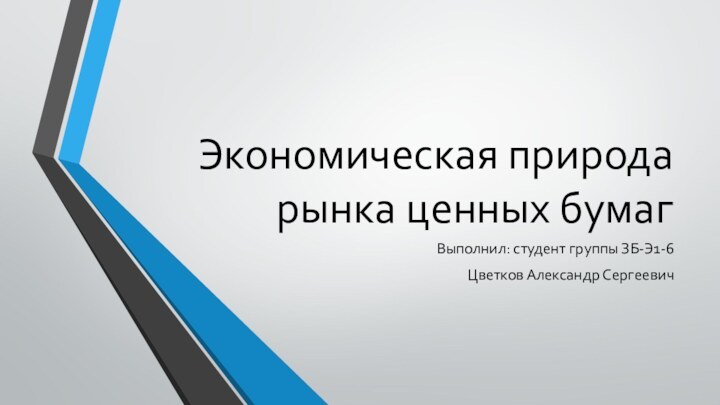 Экономическая природа рынка ценных бумагВыполнил: студент группы ЗБ-Э1-6Цветков Александр Сергеевич