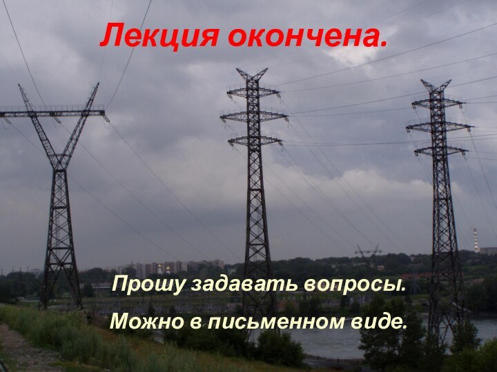 Лекция окончена.Прошу задавать вопросы.Можно в письменном виде.